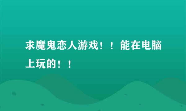 求魔鬼恋人游戏！！能在电脑上玩的！！