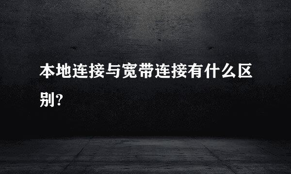 本地连接与宽带连接有什么区别?