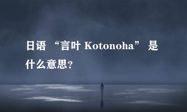 日语 “言叶 Kotonoha” 是什么意思？