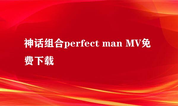 神话组合perfect man MV免费下载