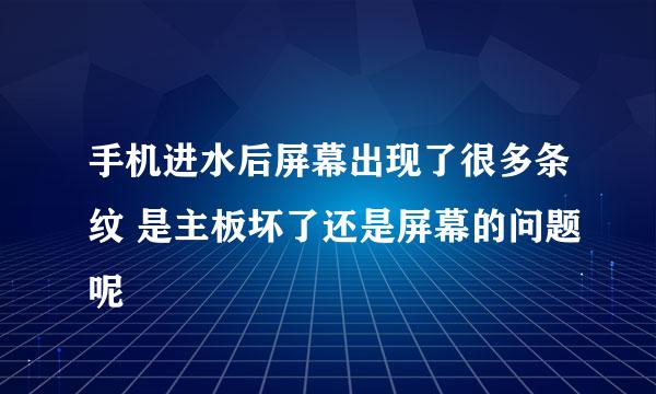 手机进水后屏幕出现了很多条纹 是主板坏了还是屏幕的问题呢