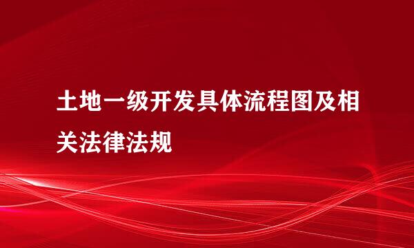 土地一级开发具体流程图及相关法律法规