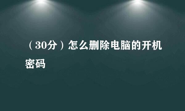 （30分）怎么删除电脑的开机密码