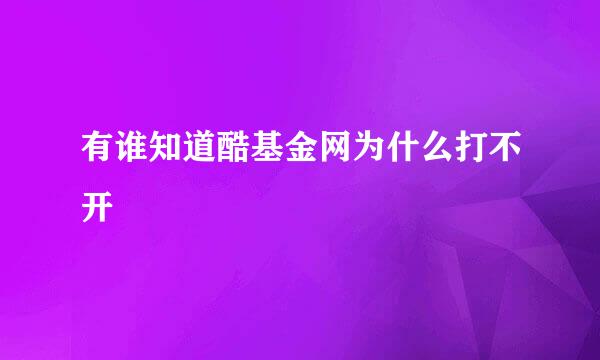 有谁知道酷基金网为什么打不开