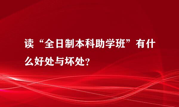 读“全日制本科助学班”有什么好处与坏处？