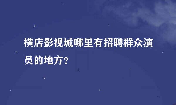 横店影视城哪里有招聘群众演员的地方？