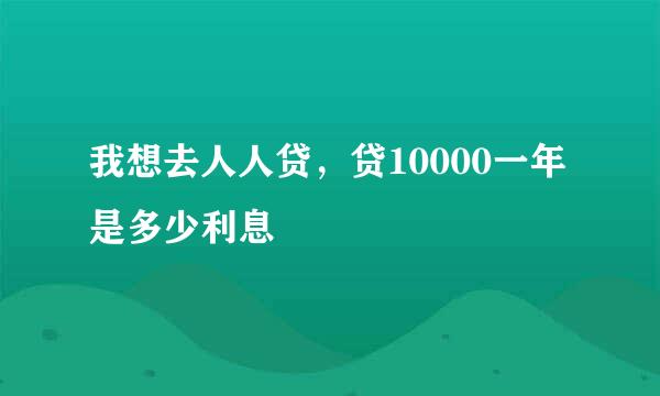 我想去人人贷，贷10000一年是多少利息