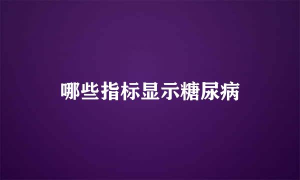 哪些指标显示糖尿病