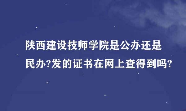 陕西建设技师学院是公办还是民办?发的证书在网上查得到吗?