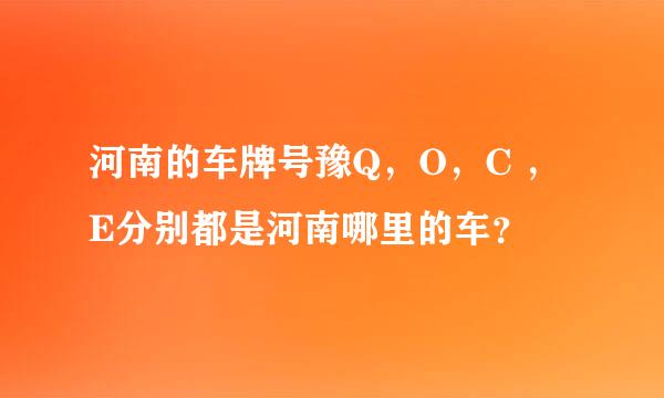 河南的车牌号豫Q，O，C ，E分别都是河南哪里的车？