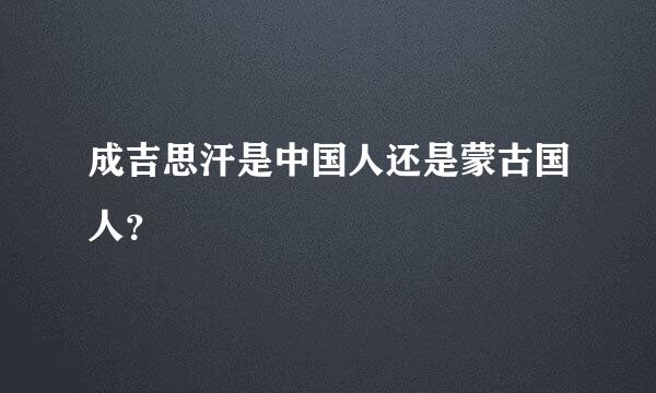 成吉思汗是中国人还是蒙古国人？