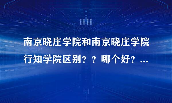 南京晓庄学院和南京晓庄学院行知学院区别？？哪个好？分别在哪？干嘛的？2011军训长达时间？