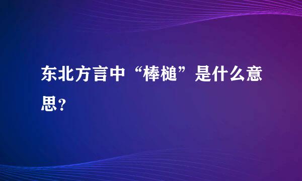 东北方言中“棒槌”是什么意思？