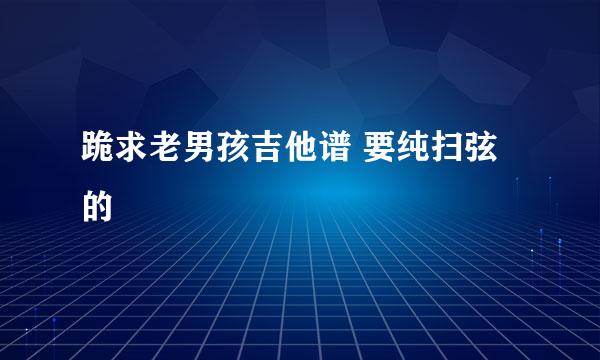 跪求老男孩吉他谱 要纯扫弦的