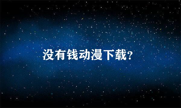 没有钱动漫下载？