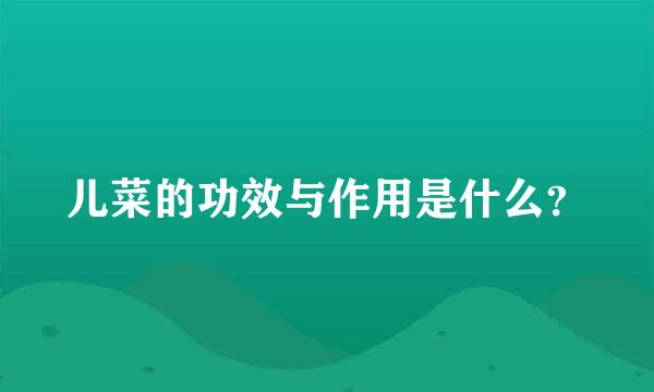 儿菜的功效与作用是什么？