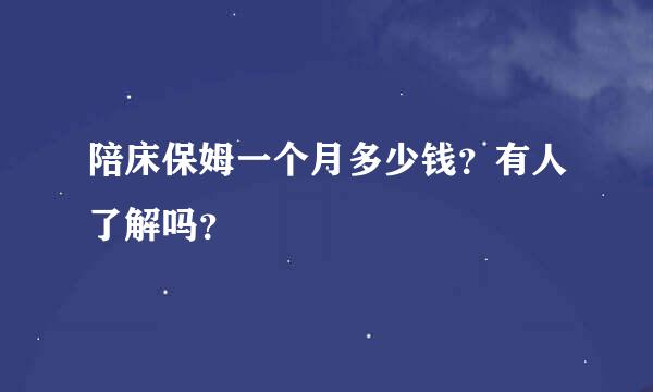 陪床保姆一个月多少钱？有人了解吗？