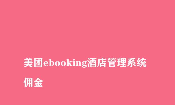 
美团ebooking酒店管理系统佣金
