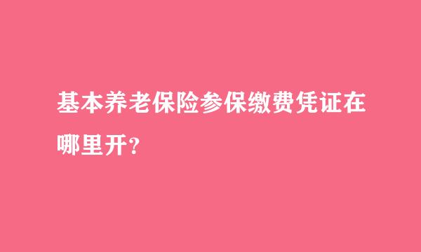 基本养老保险参保缴费凭证在哪里开？