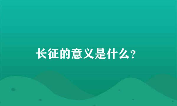 长征的意义是什么？