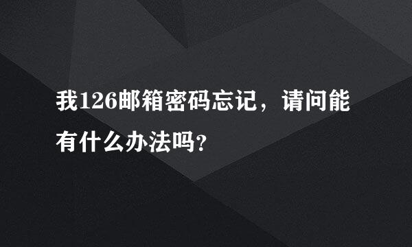 我126邮箱密码忘记，请问能有什么办法吗？