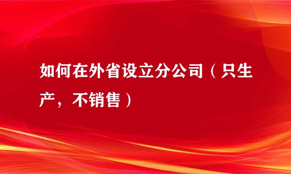 如何在外省设立分公司（只生产，不销售）