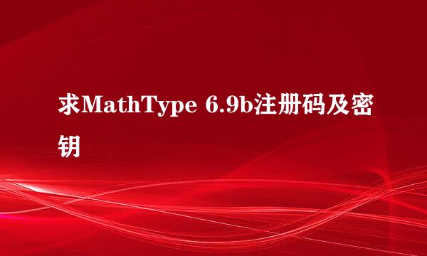 求MathType 6.9b注册码及密钥