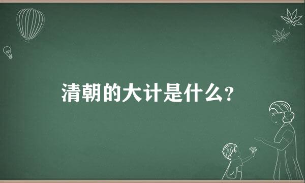 清朝的大计是什么？