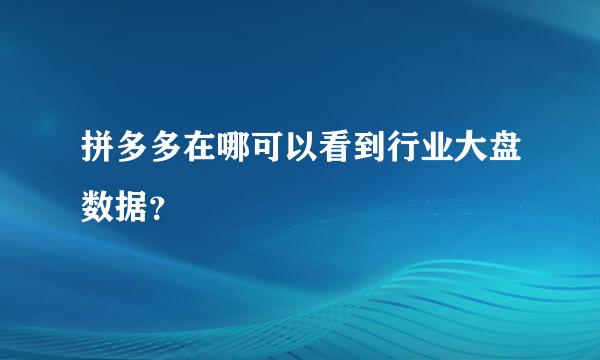 拼多多在哪可以看到行业大盘数据？