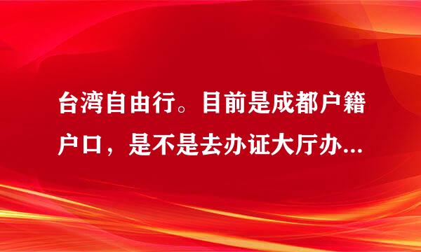 台湾自由行。目前是成都户籍户口，是不是去办证大厅办理台湾通行证即可去台湾