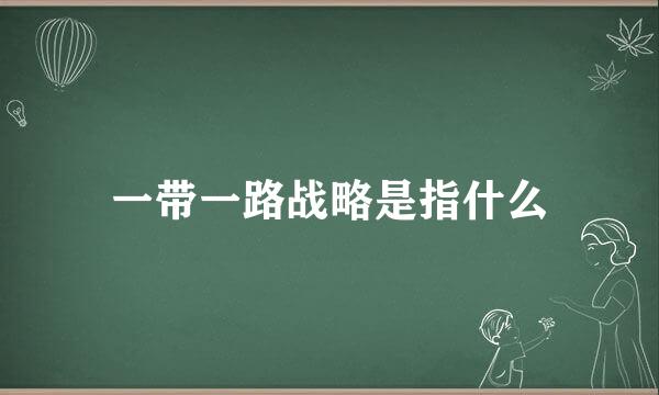 一带一路战略是指什么