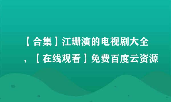 【合集】江珊演的电视剧大全，【在线观看】免费百度云资源