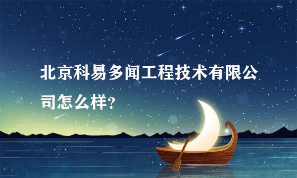 北京科易多闻工程技术有限公司怎么样？