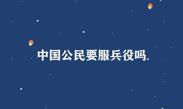 中国公民要服兵役吗