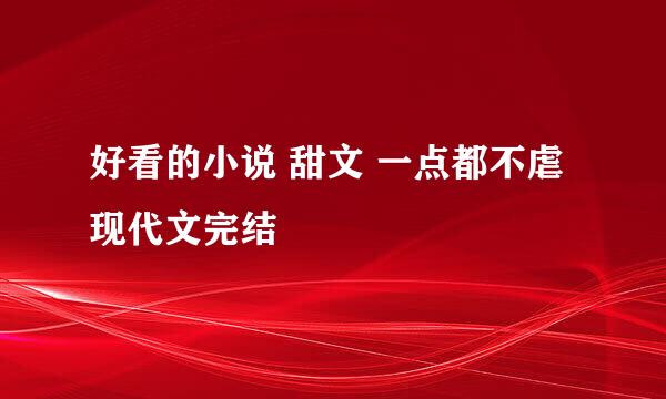 好看的小说 甜文 一点都不虐现代文完结