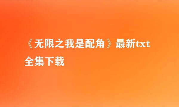 《无限之我是配角》最新txt全集下载