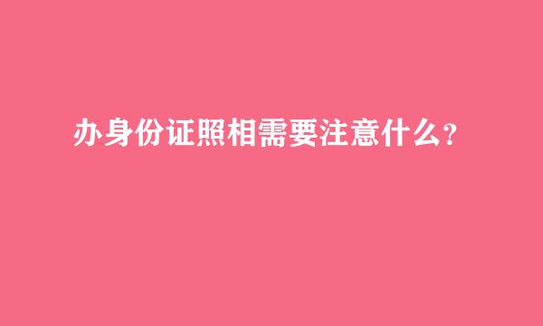 办身份证照相需要注意什么？