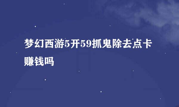 梦幻西游5开59抓鬼除去点卡赚钱吗