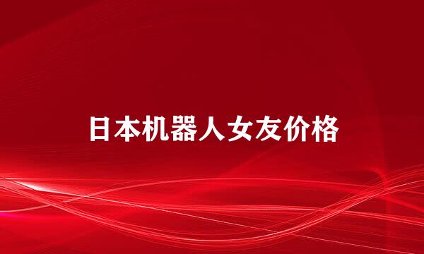 日本机器人女友价格