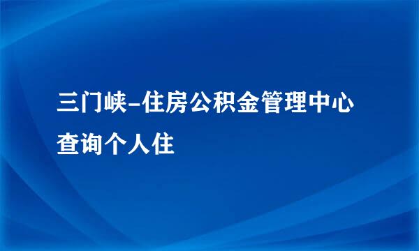 三门峡-住房公积金管理中心查询个人住