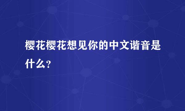 樱花樱花想见你的中文谐音是什么？