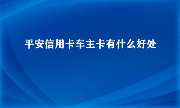 平安信用卡车主卡有什么好处