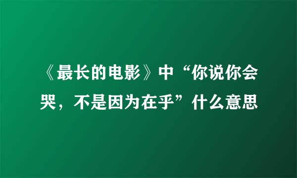 《最长的电影》中“你说你会哭，不是因为在乎”什么意思