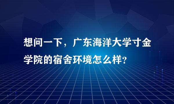 想问一下，广东海洋大学寸金学院的宿舍环境怎么样？