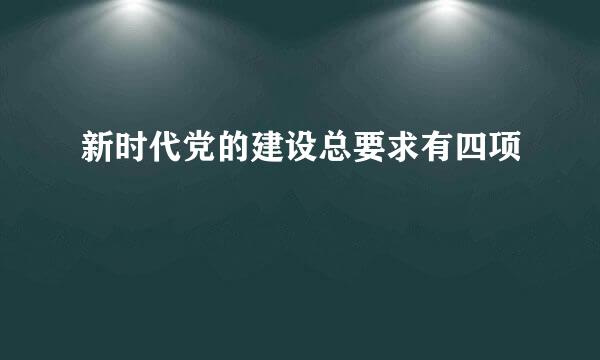 新时代党的建设总要求有四项