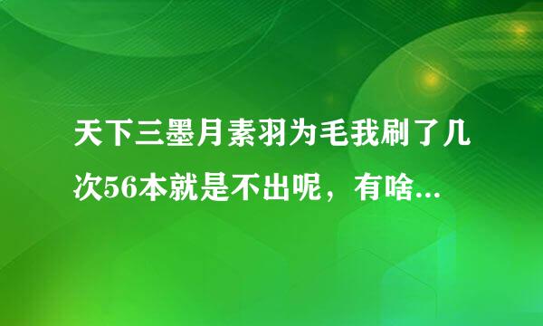 天下三墨月素羽为毛我刷了几次56本就是不出呢，有啥技巧么，