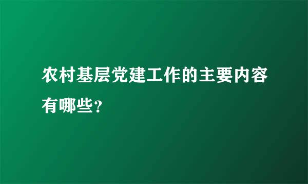 农村基层党建工作的主要内容有哪些？