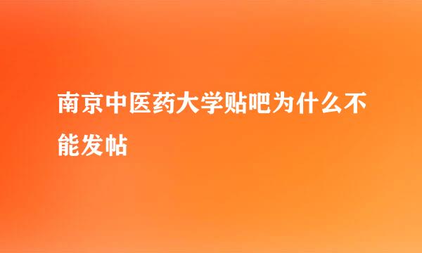 南京中医药大学贴吧为什么不能发帖