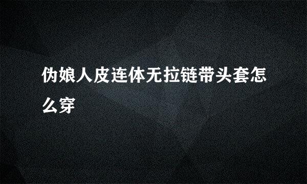 伪娘人皮连体无拉链带头套怎么穿