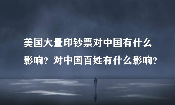 美国大量印钞票对中国有什么影响？对中国百姓有什么影响？